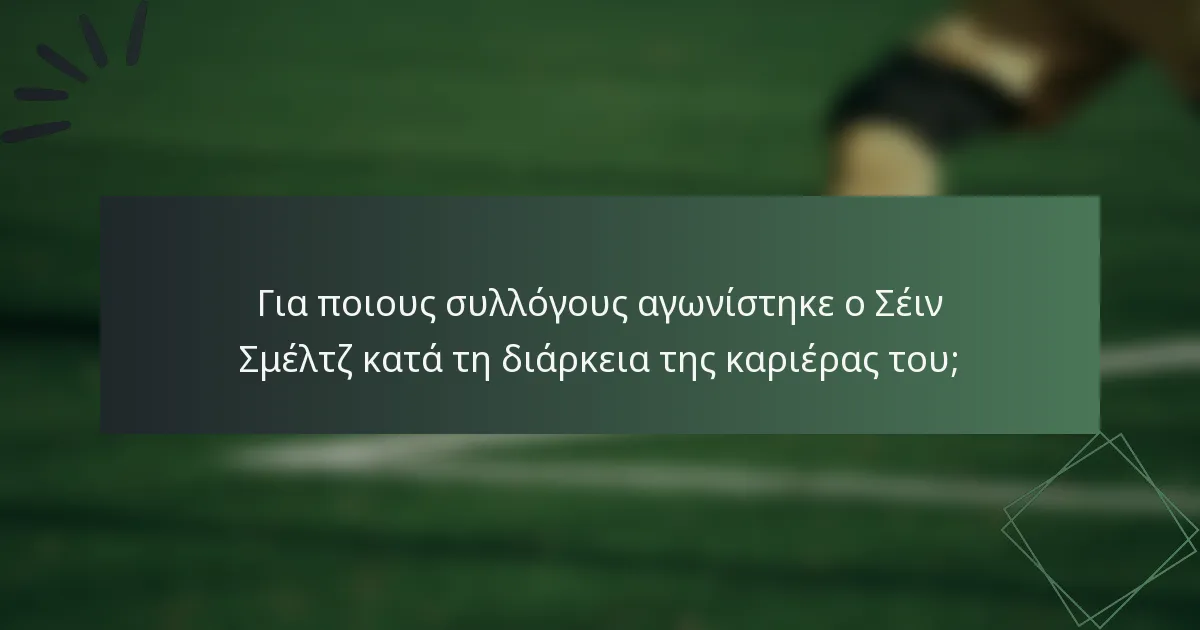 Για ποιους συλλόγους αγωνίστηκε ο Σέιν Σμέλτζ κατά τη διάρκεια της καριέρας του;