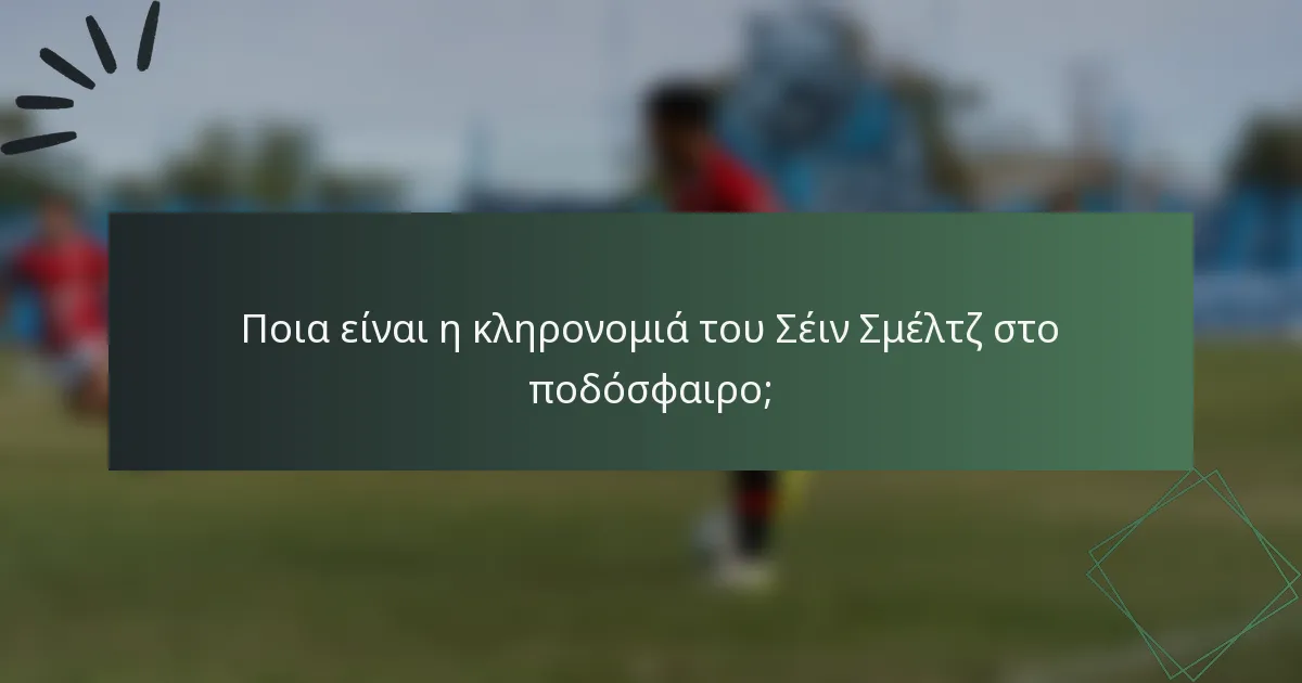 Ποια είναι η κληρονομιά του Σέιν Σμέλτζ στο ποδόσφαιρο;