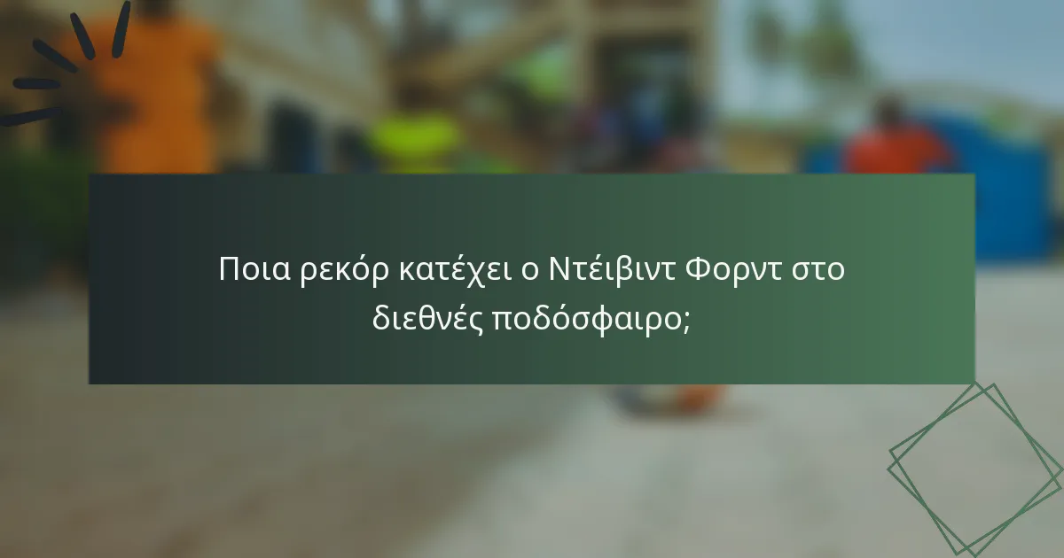 Ποια ρεκόρ κατέχει ο Ντέιβιντ Φορντ στο διεθνές ποδόσφαιρο;
