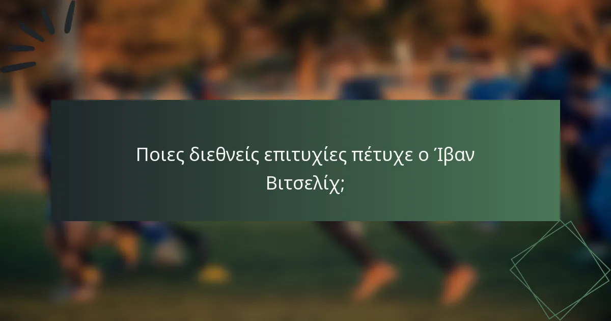 Ποιες διεθνείς επιτυχίες πέτυχε ο Ίβαν Βιτσελίχ;
