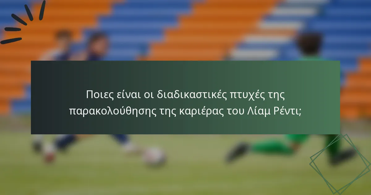 Ποιες είναι οι διαδικαστικές πτυχές της παρακολούθησης της καριέρας του Λίαμ Ρέντι;