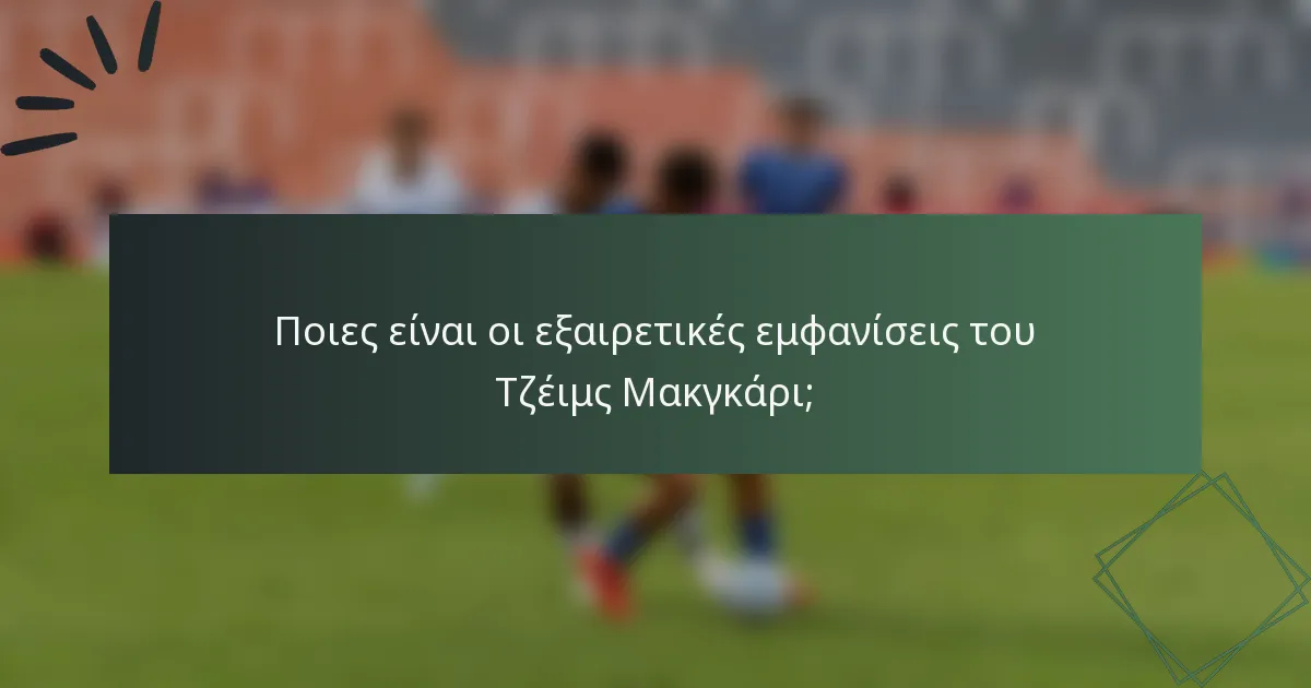 Ποιες είναι οι εξαιρετικές εμφανίσεις του Τζέιμς Μακγκάρι;