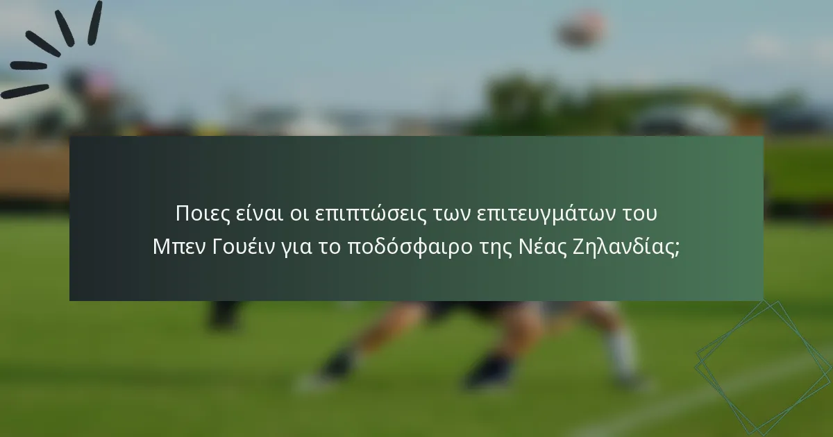 Ποιες είναι οι επιπτώσεις των επιτευγμάτων του Μπεν Γουέιν για το ποδόσφαιρο της Νέας Ζηλανδίας;