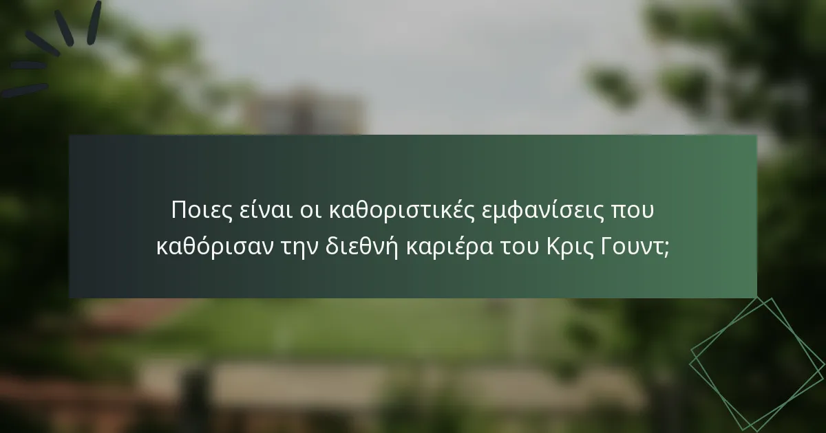 Ποιες είναι οι καθοριστικές εμφανίσεις που καθόρισαν την διεθνή καριέρα του Κρις Γουντ;