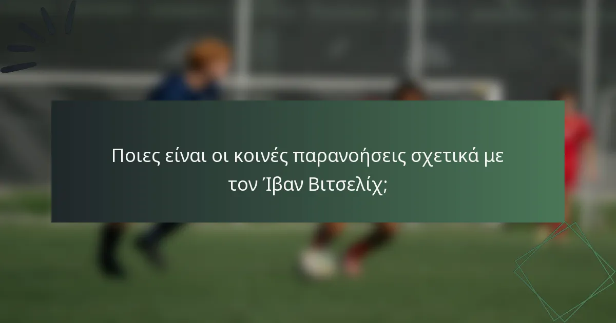 Ποιες είναι οι κοινές παρανοήσεις σχετικά με τον Ίβαν Βιτσελίχ;