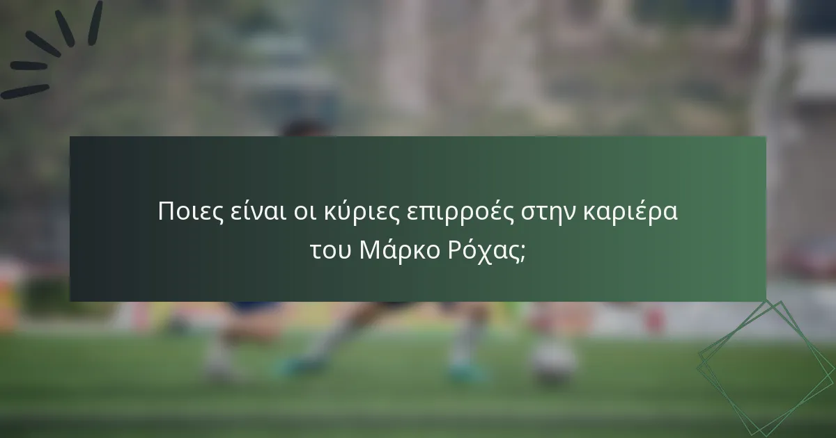 Ποιες είναι οι κύριες επιρροές στην καριέρα του Μάρκο Ρόχας;