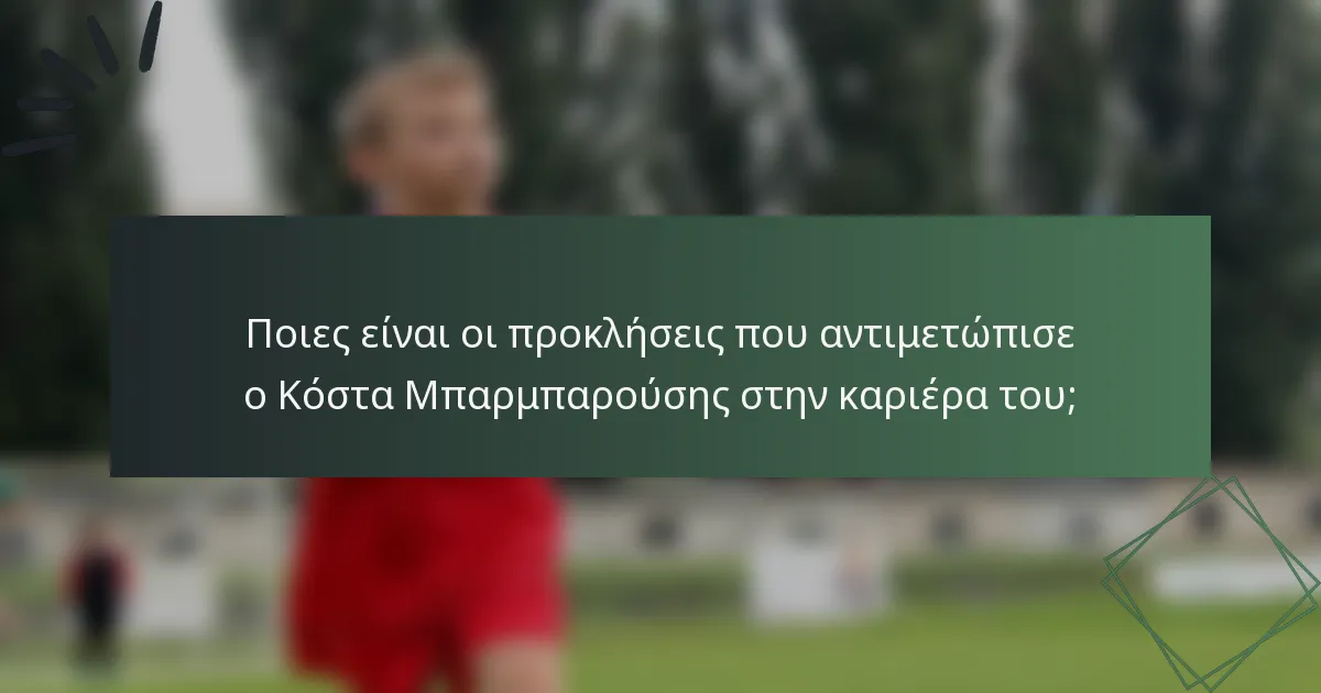 Ποιες είναι οι προκλήσεις που αντιμετώπισε ο Κόστα Μπαρμπαρούσης στην καριέρα του;