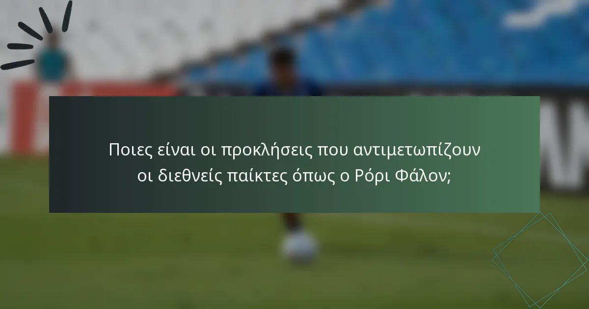 Ποιες είναι οι προκλήσεις που αντιμετωπίζουν οι διεθνείς παίκτες όπως ο Ρόρι Φάλον;
