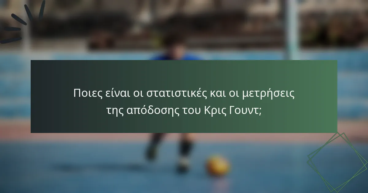 Ποιες είναι οι στατιστικές και οι μετρήσεις της απόδοσης του Κρις Γουντ;