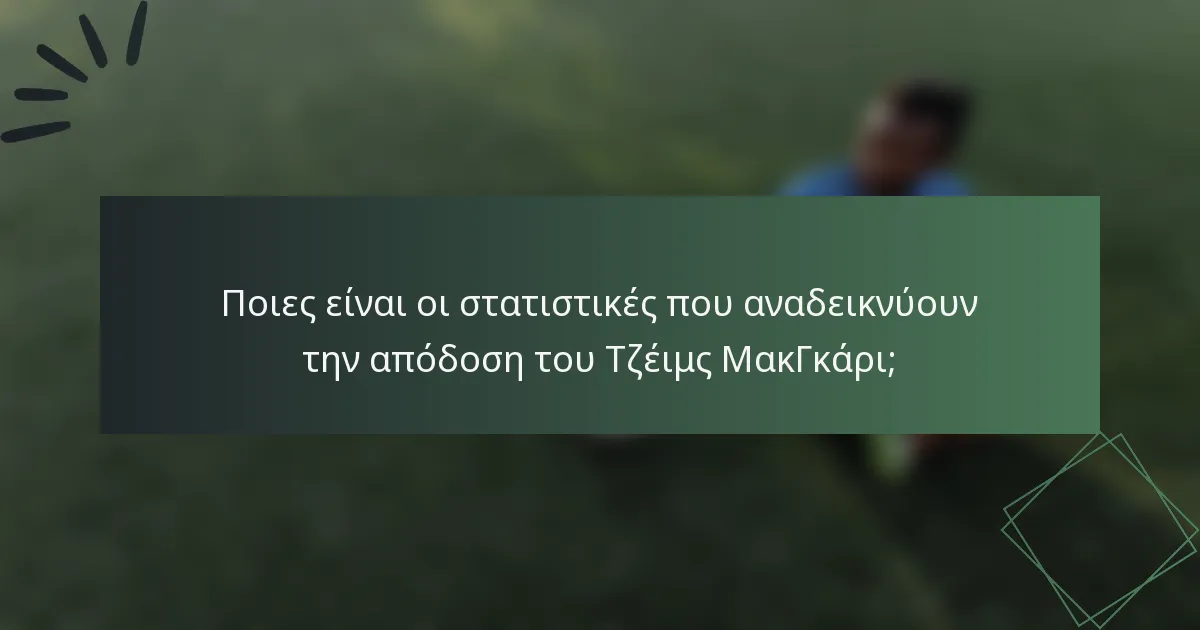 Ποιες είναι οι στατιστικές που αναδεικνύουν την απόδοση του Τζέιμς ΜακΓκάρι;