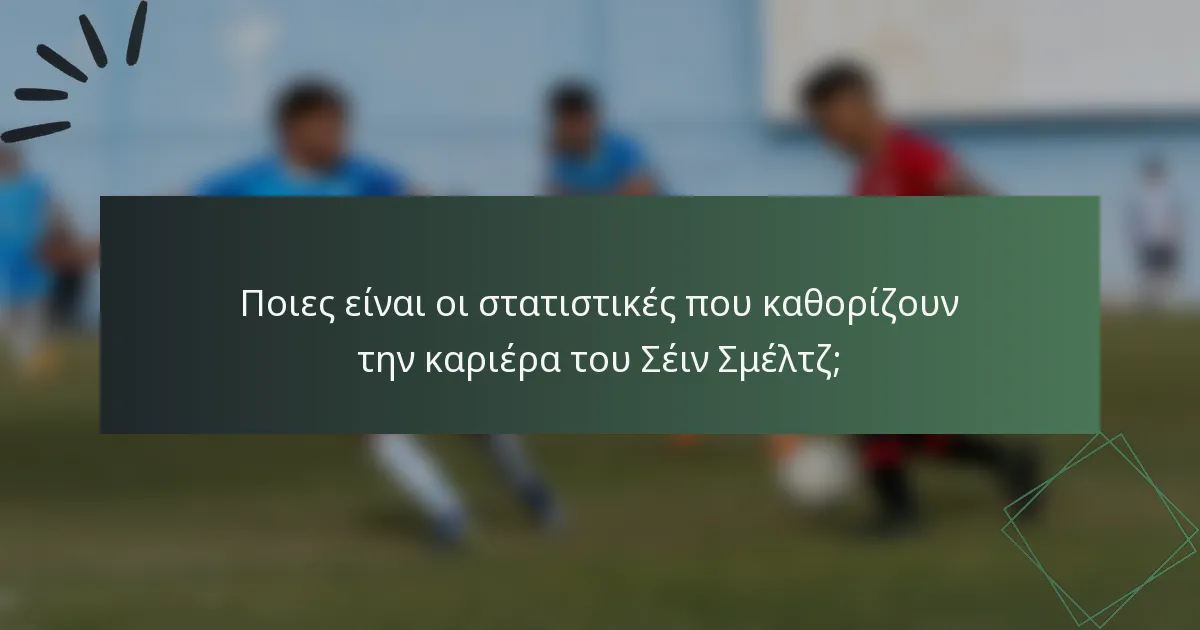 Ποιες είναι οι στατιστικές που καθορίζουν την καριέρα του Σέιν Σμέλτζ;