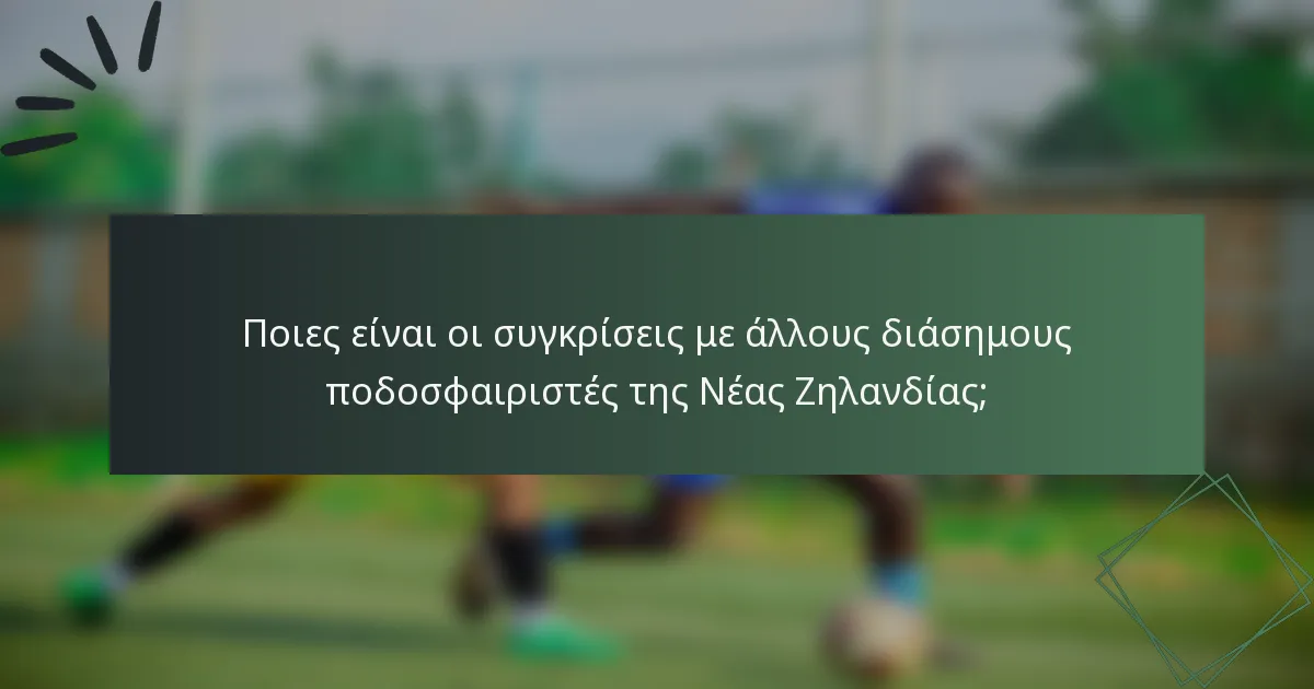 Ποιες είναι οι συγκρίσεις με άλλους διάσημους ποδοσφαιριστές της Νέας Ζηλανδίας;