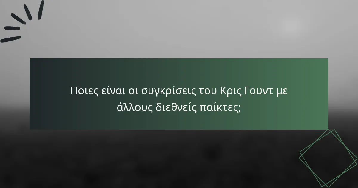 Ποιες είναι οι συγκρίσεις του Κρις Γουντ με άλλους διεθνείς παίκτες;