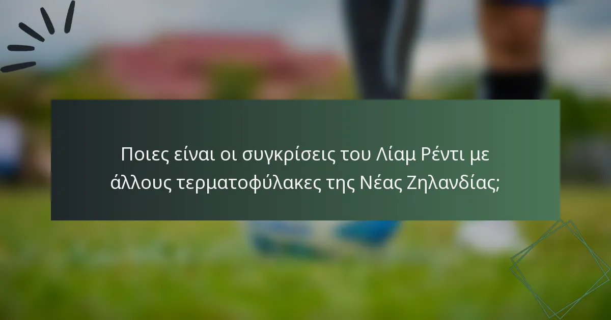 Ποιες είναι οι συγκρίσεις του Λίαμ Ρέντι με άλλους τερματοφύλακες της Νέας Ζηλανδίας;