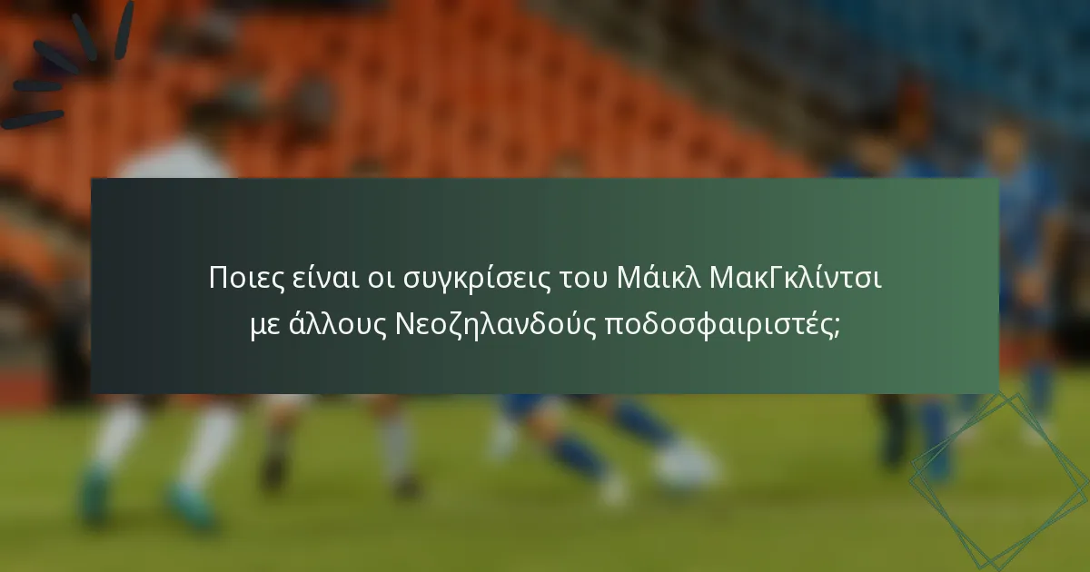 Ποιες είναι οι συγκρίσεις του Μάικλ ΜακΓκλίντσι με άλλους Νεοζηλανδούς ποδοσφαιριστές;