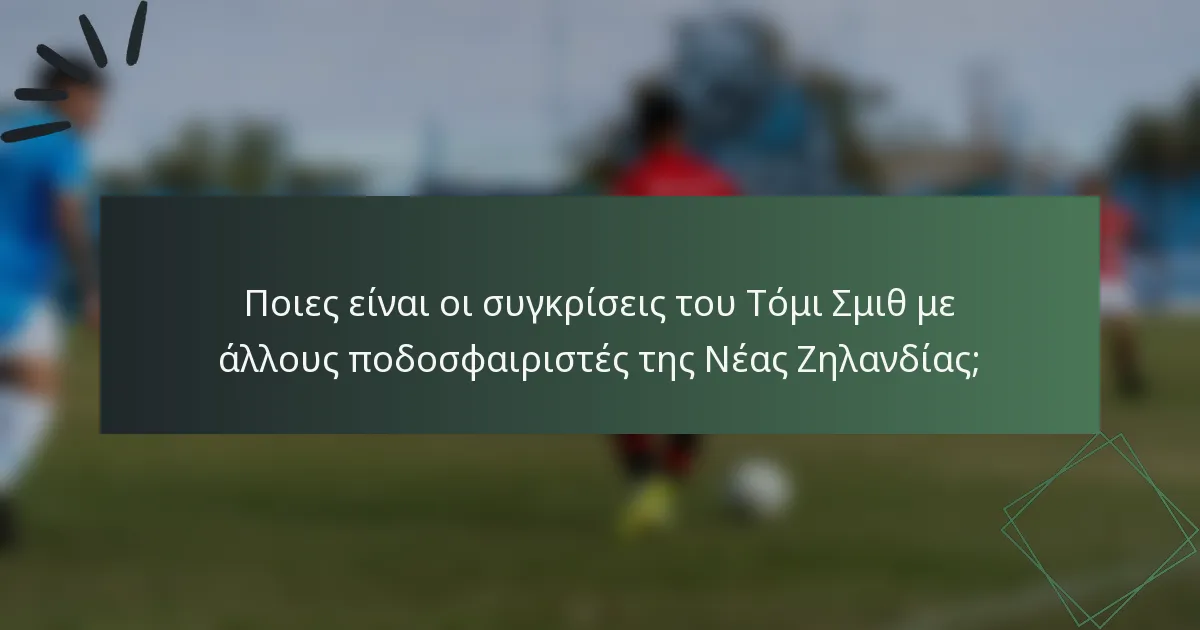 Ποιες είναι οι συγκρίσεις του Τόμι Σμιθ με άλλους ποδοσφαιριστές της Νέας Ζηλανδίας;