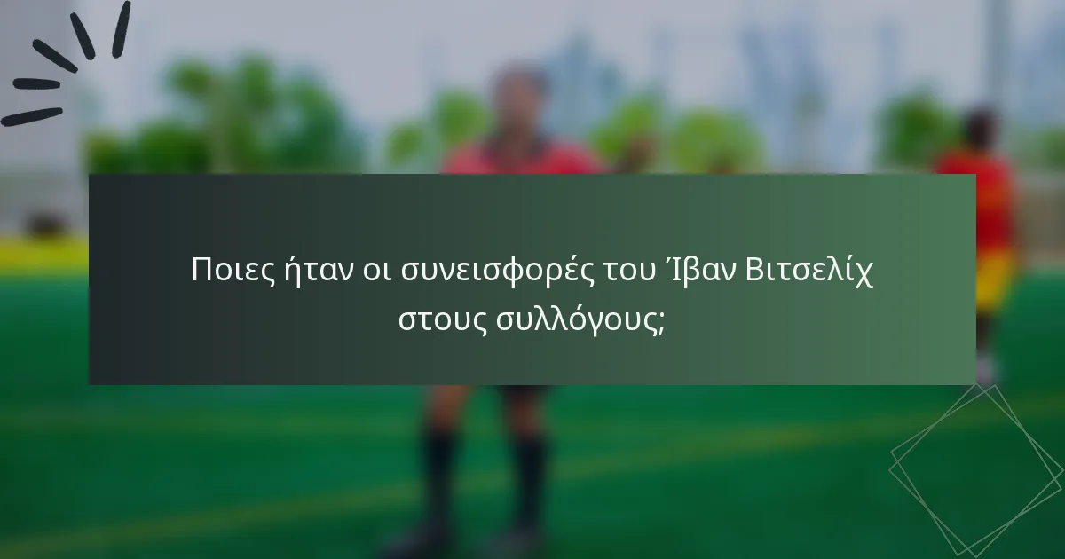 Ποιες ήταν οι συνεισφορές του Ίβαν Βιτσελίχ στους συλλόγους;