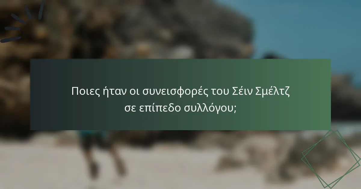 Ποιες ήταν οι συνεισφορές του Σέιν Σμέλτζ σε επίπεδο συλλόγου;