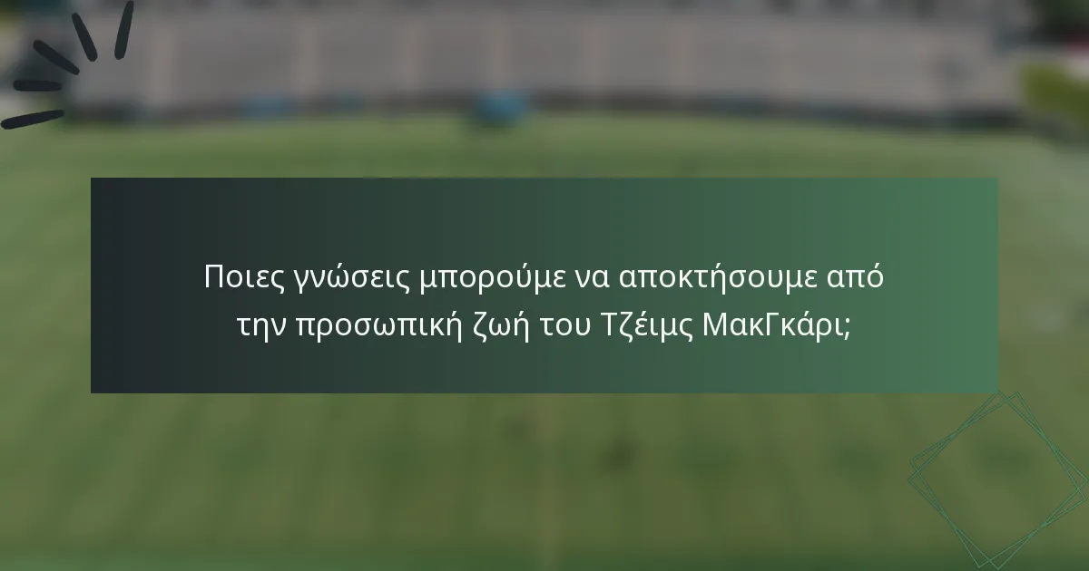 Ποιες γνώσεις μπορούμε να αποκτήσουμε από την προσωπική ζωή του Τζέιμς ΜακΓκάρι;