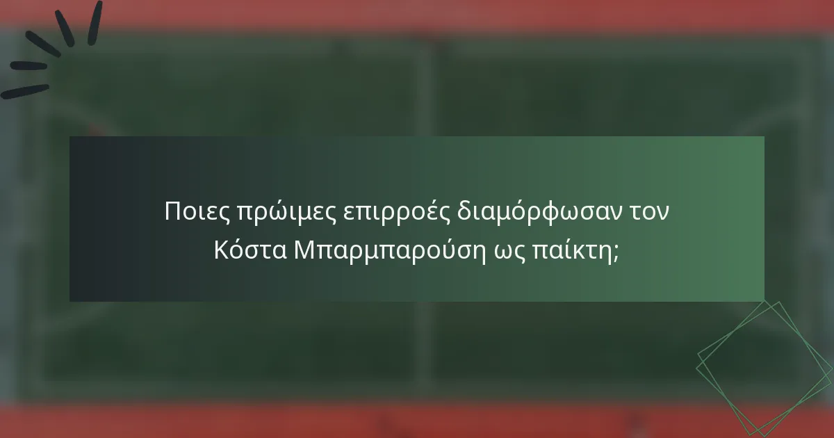 Ποιες πρώιμες επιρροές διαμόρφωσαν τον Κόστα Μπαρμπαρούση ως παίκτη;