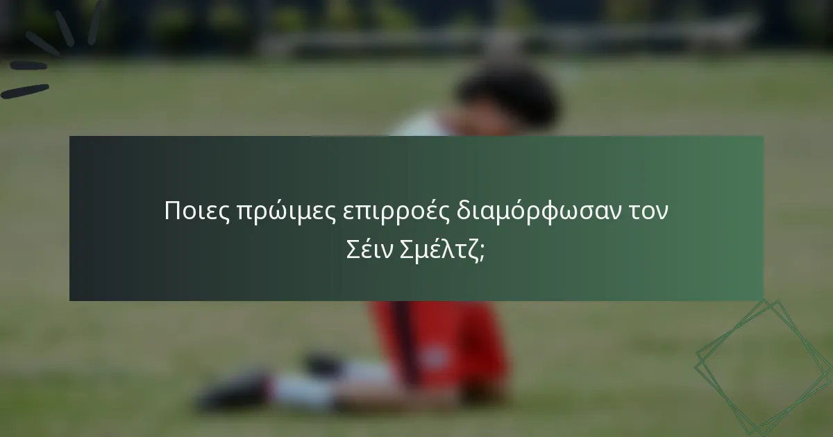 Ποιες πρώιμες επιρροές διαμόρφωσαν τον Σέιν Σμέλτζ;