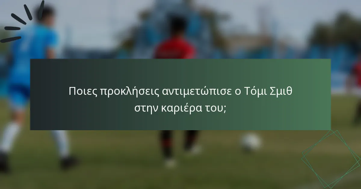 Ποιες προκλήσεις αντιμετώπισε ο Τόμι Σμιθ στην καριέρα του;