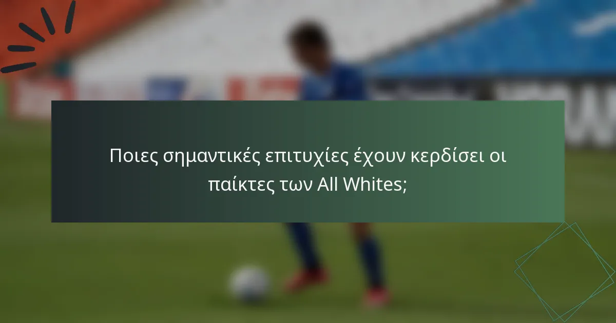 Ποιες σημαντικές επιτυχίες έχουν κερδίσει οι παίκτες των All Whites;