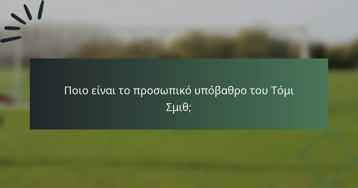 Ποιο είναι το προσωπικό υπόβαθρο του Τόμι Σμιθ;