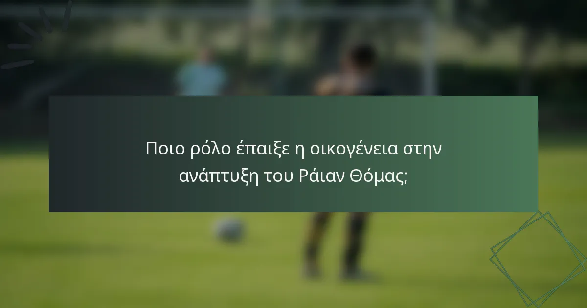 Ποιο ρόλο έπαιξε η οικογένεια στην ανάπτυξη του Ράιαν Θόμας;