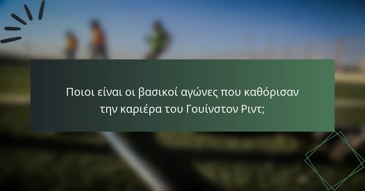 Ποιοι είναι οι βασικοί αγώνες που καθόρισαν την καριέρα του Γουίνστον Ριντ;
