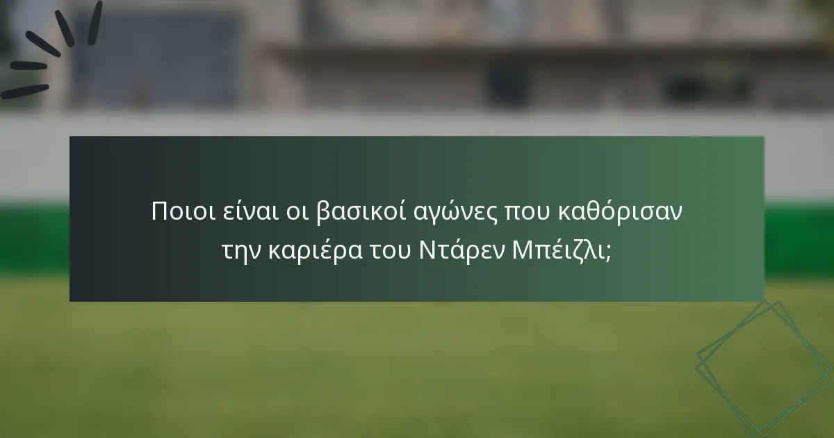 Ποιοι είναι οι βασικοί αγώνες που καθόρισαν την καριέρα του Ντάρεν Μπέιζλι;