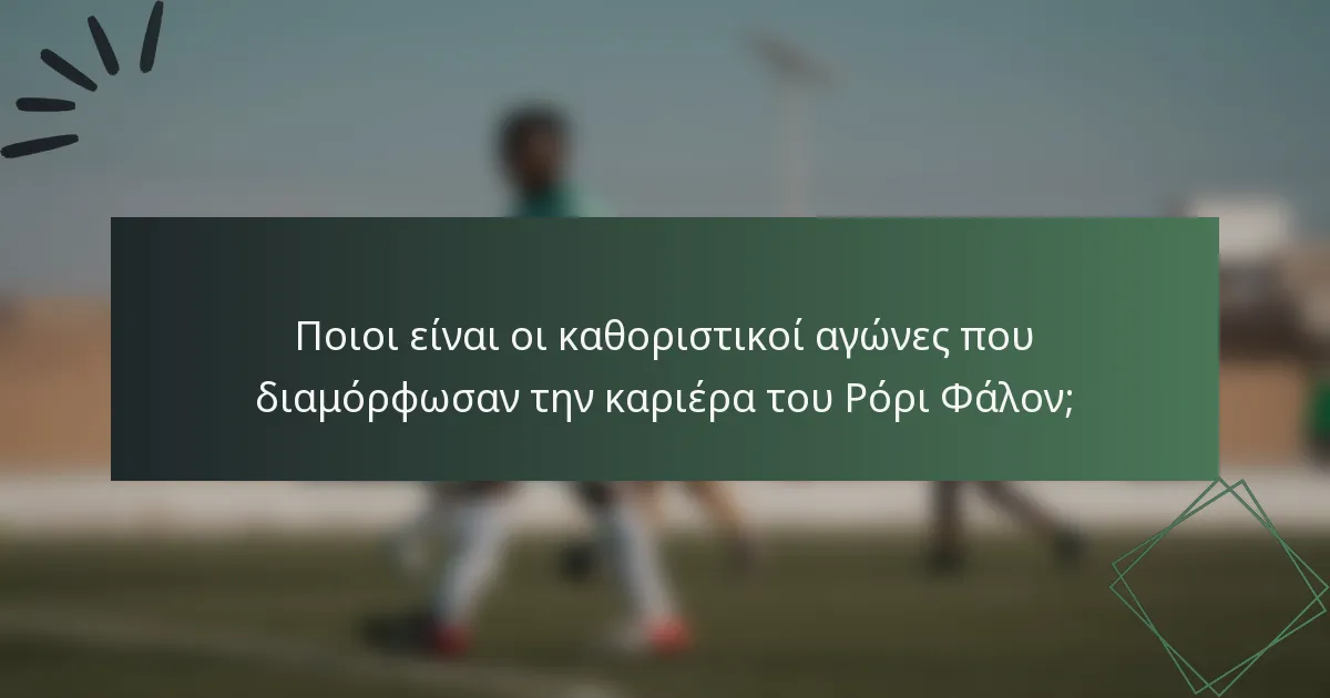 Ποιοι είναι οι καθοριστικοί αγώνες που διαμόρφωσαν την καριέρα του Ρόρι Φάλον;