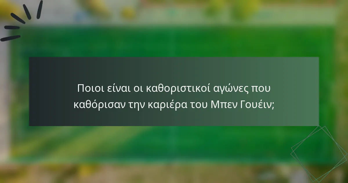 Ποιοι είναι οι καθοριστικοί αγώνες που καθόρισαν την καριέρα του Μπεν Γουέιν;