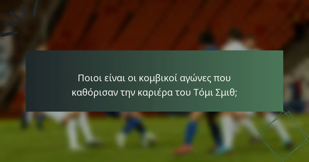 Ποιοι είναι οι κομβικοί αγώνες που καθόρισαν την καριέρα του Τόμι Σμιθ;
