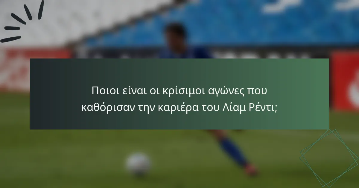 Ποιοι είναι οι κρίσιμοι αγώνες που καθόρισαν την καριέρα του Λίαμ Ρέντι;