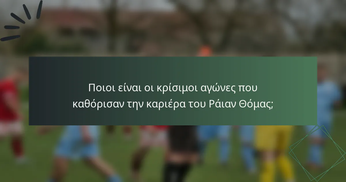 Ποιοι είναι οι κρίσιμοι αγώνες που καθόρισαν την καριέρα του Ράιαν Θόμας;
