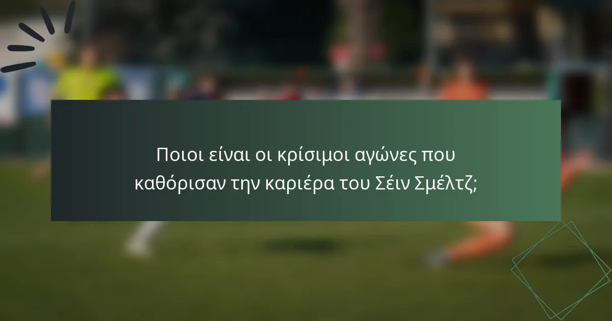 Ποιοι είναι οι κρίσιμοι αγώνες που καθόρισαν την καριέρα του Σέιν Σμέλτζ;