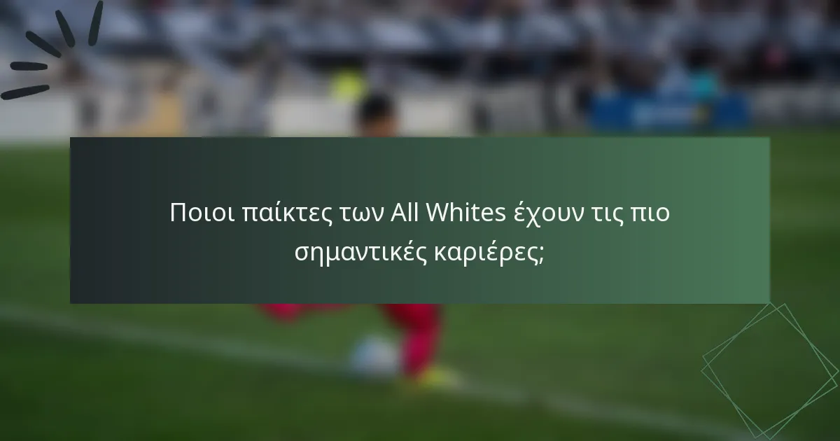 Ποιοι παίκτες των All Whites έχουν τις πιο σημαντικές καριέρες;
