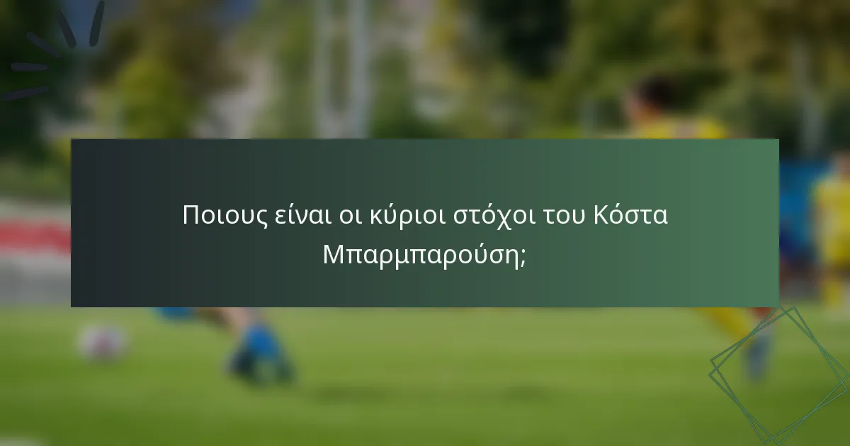Ποιους είναι οι κύριοι στόχοι του Κόστα Μπαρμπαρούση;
