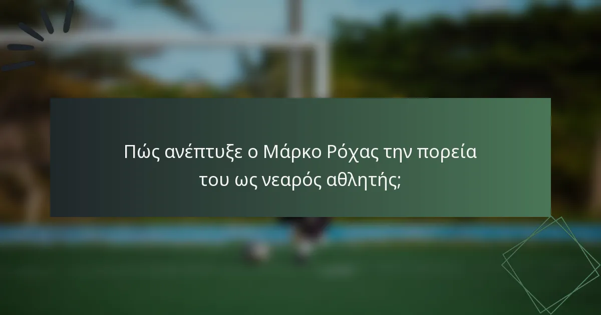 Πώς ανέπτυξε ο Μάρκο Ρόχας την πορεία του ως νεαρός αθλητής;