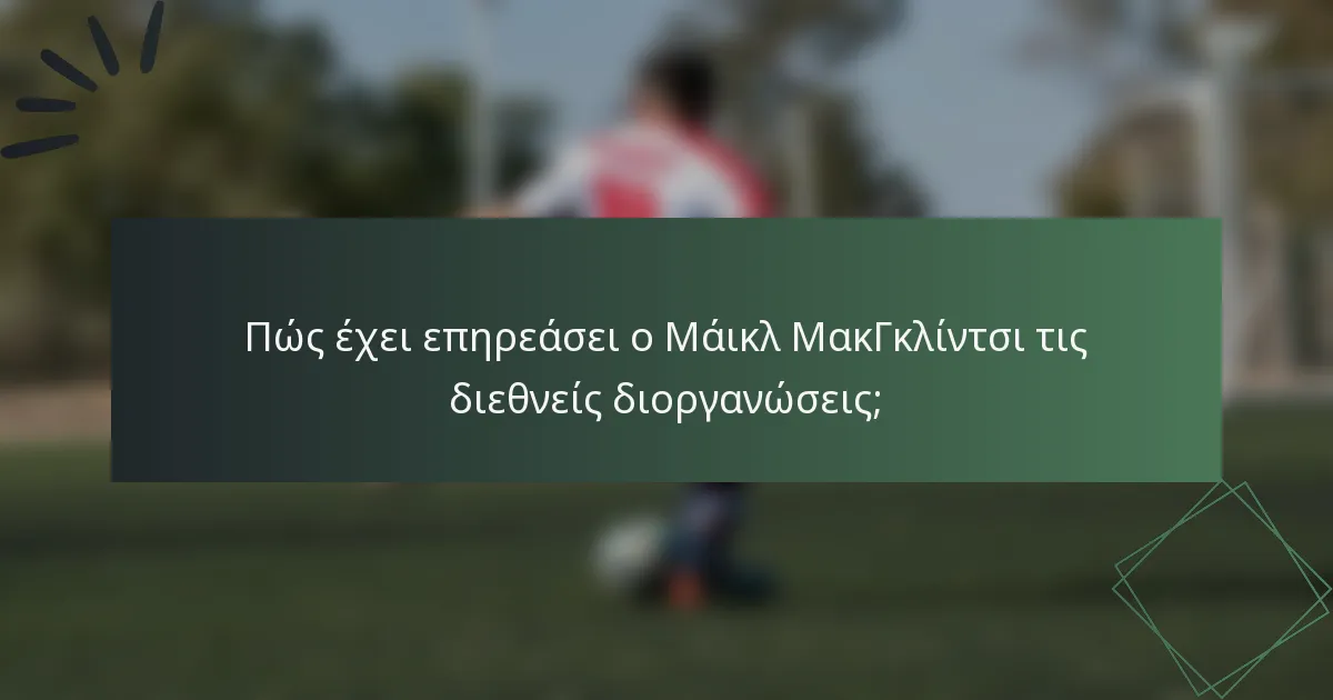 Πώς έχει επηρεάσει ο Μάικλ ΜακΓκλίντσι τις διεθνείς διοργανώσεις;