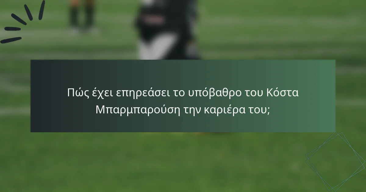 Πώς έχει επηρεάσει το υπόβαθρο του Κόστα Μπαρμπαρούση την καριέρα του;