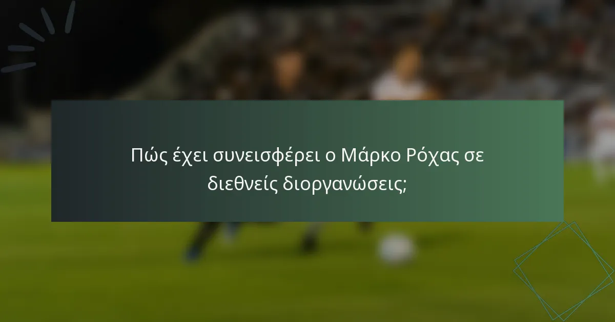 Πώς έχει συνεισφέρει ο Μάρκο Ρόχας σε διεθνείς διοργανώσεις;