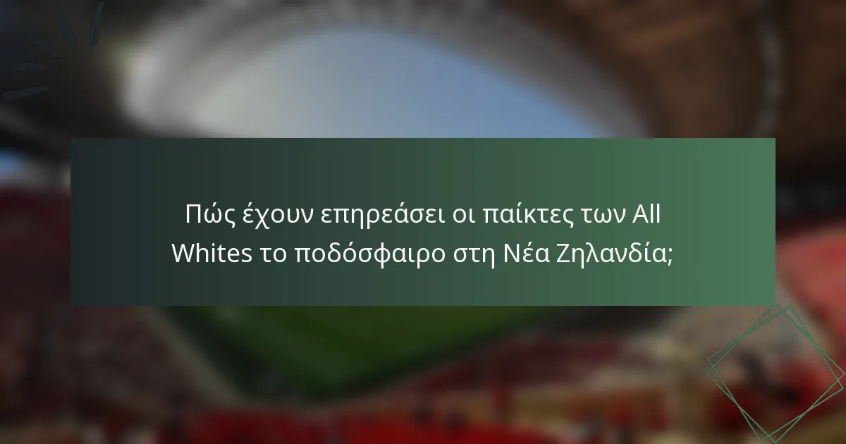 Πώς έχουν επηρεάσει οι παίκτες των All Whites το ποδόσφαιρο στη Νέα Ζηλανδία;
