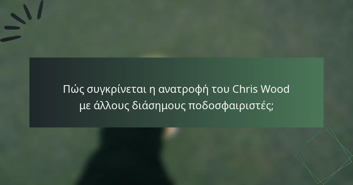 Πώς συγκρίνεται η ανατροφή του Chris Wood με άλλους διάσημους ποδοσφαιριστές;