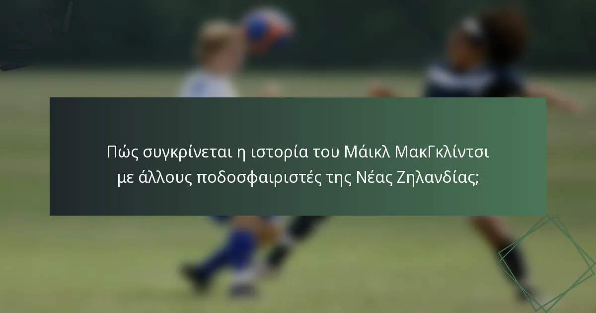 Πώς συγκρίνεται η ιστορία του Μάικλ ΜακΓκλίντσι με άλλους ποδοσφαιριστές της Νέας Ζηλανδίας;
