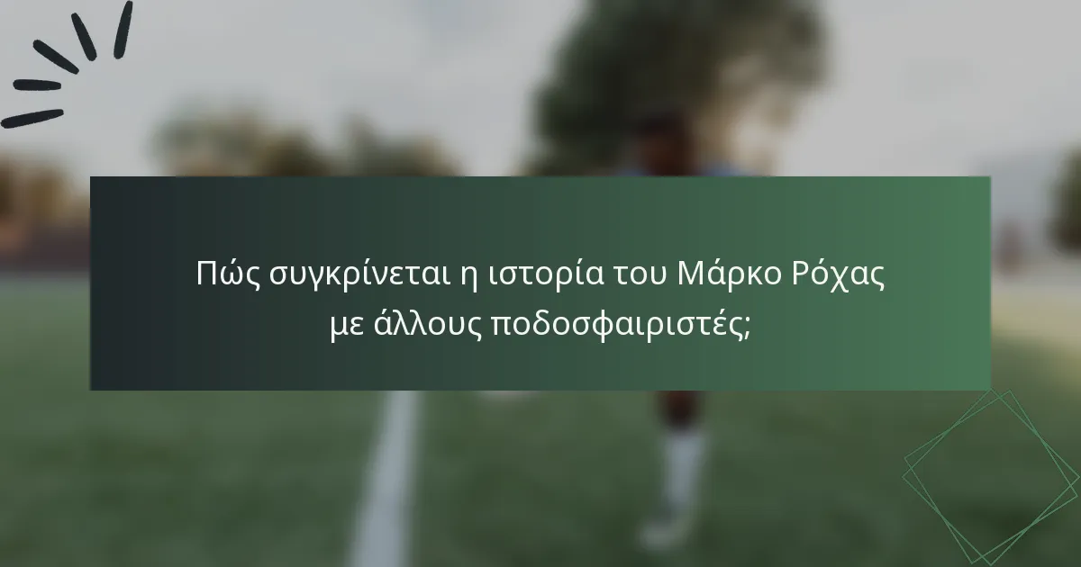 Πώς συγκρίνεται η ιστορία του Μάρκο Ρόχας με άλλους ποδοσφαιριστές;