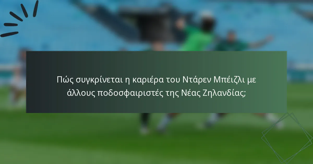 Πώς συγκρίνεται η καριέρα του Ντάρεν Μπέιζλι με άλλους ποδοσφαιριστές της Νέας Ζηλανδίας;