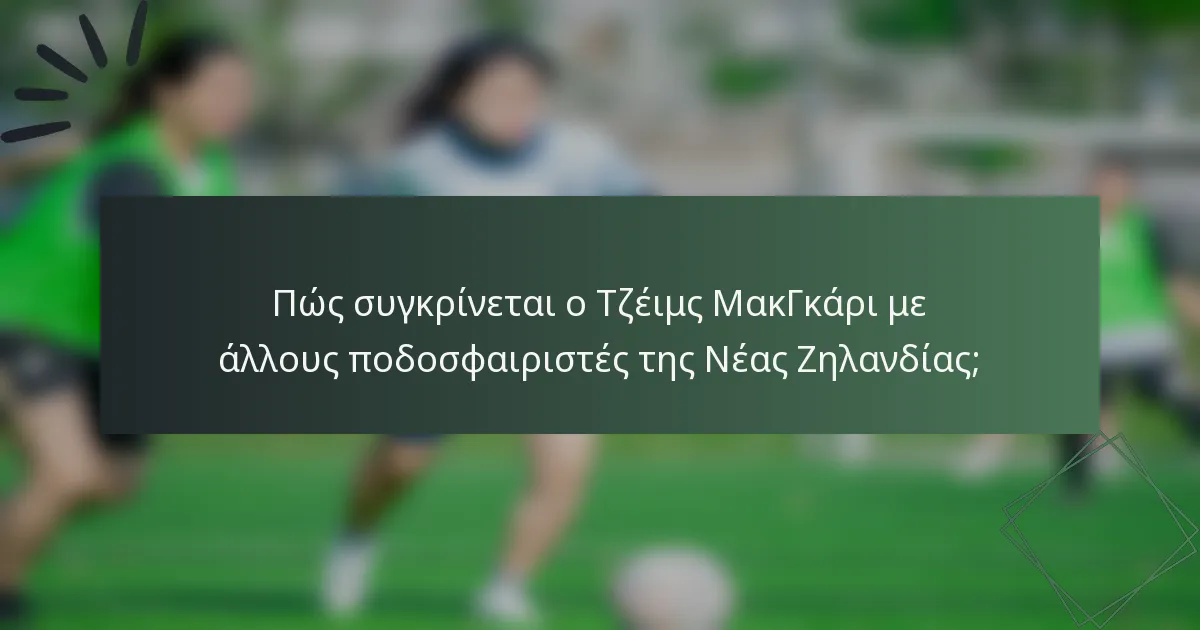 Πώς συγκρίνεται ο Τζέιμς ΜακΓκάρι με άλλους ποδοσφαιριστές της Νέας Ζηλανδίας;