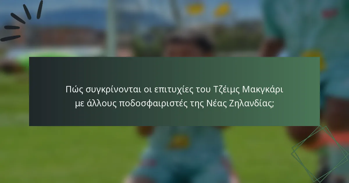 Πώς συγκρίνονται οι επιτυχίες του Τζέιμς Μακγκάρι με άλλους ποδοσφαιριστές της Νέας Ζηλανδίας;